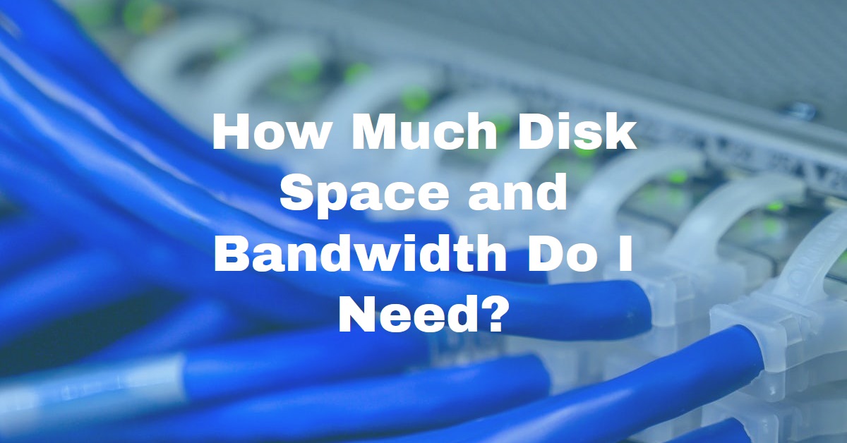 How Much Bandwidth and Disk Space Do I Really Need?